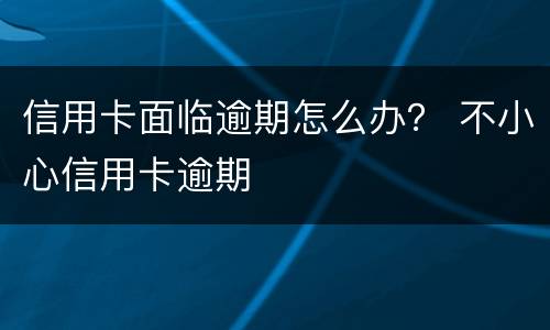 信用卡面临逾期怎么办？ 不小心信用卡逾期