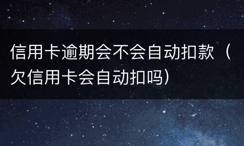 信用卡逾期会不会自动扣款（欠信用卡会自动扣吗）