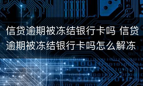 信贷逾期被冻结银行卡吗 信贷逾期被冻结银行卡吗怎么解冻