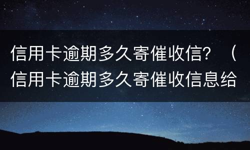 信用卡逾期多久寄催收信？（信用卡逾期多久寄催收信息给家人）