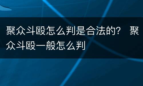 聚众斗殴怎么判是合法的？ 聚众斗殴一般怎么判