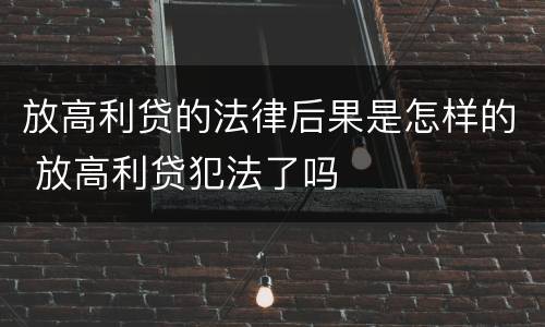 放高利贷的法律后果是怎样的 放高利贷犯法了吗
