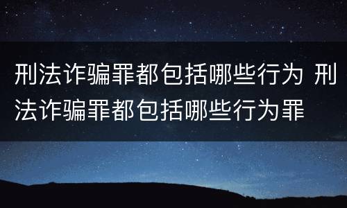 刑法诈骗罪都包括哪些行为 刑法诈骗罪都包括哪些行为罪