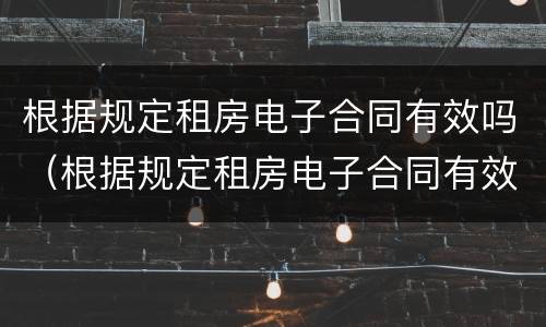 根据规定租房电子合同有效吗（根据规定租房电子合同有效吗）