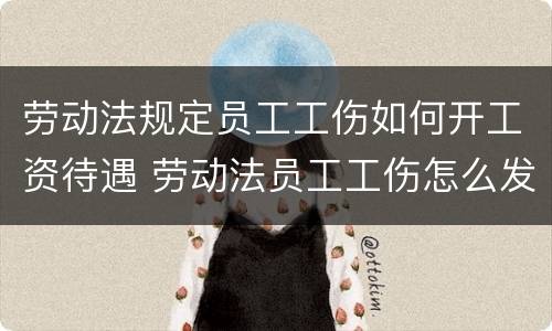 劳动法规定员工工伤如何开工资待遇 劳动法员工工伤怎么发工资