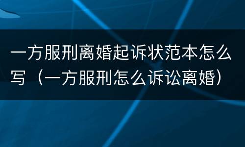 一方服刑离婚起诉状范本怎么写（一方服刑怎么诉讼离婚）