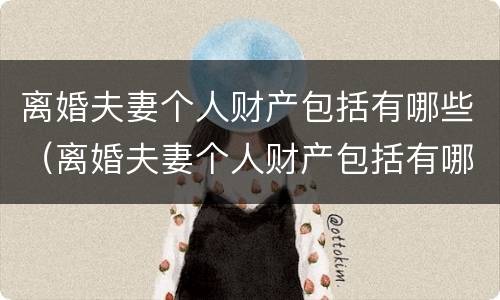 离婚夫妻个人财产包括有哪些（离婚夫妻个人财产包括有哪些）