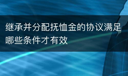 继承并分配抚恤金的协议满足哪些条件才有效