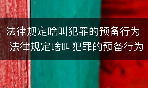法律规定啥叫犯罪的预备行为 法律规定啥叫犯罪的预备行为呢