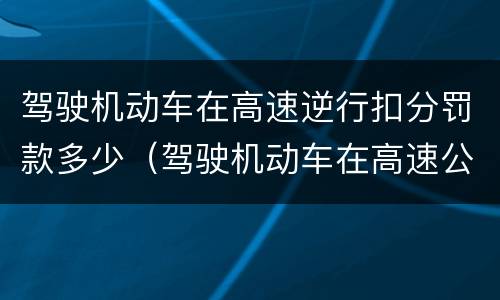 驾驶机动车在高速逆行扣分罚款多少（驾驶机动车在高速公路逆行罚多少钱）
