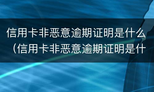 信用卡非恶意逾期证明是什么（信用卡非恶意逾期证明是什么意思）