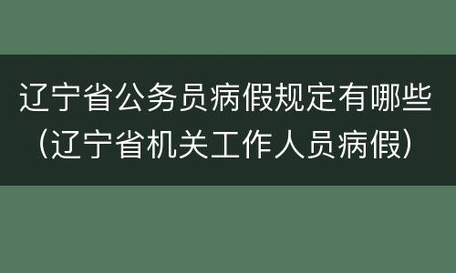 辽宁省公务员病假规定有哪些（辽宁省机关工作人员病假）