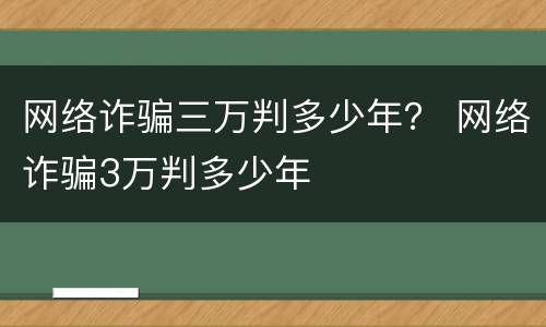 网络诈骗三万判多少年？ 网络诈骗3万判多少年