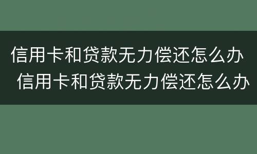 信用卡和贷款无力偿还怎么办 信用卡和贷款无力偿还怎么办理