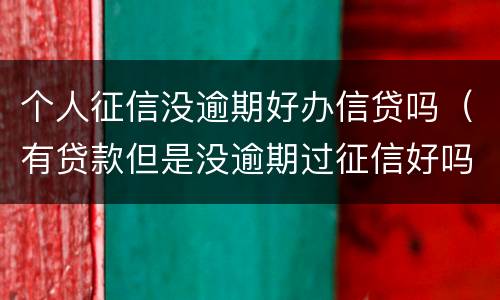 个人征信没逾期好办信贷吗（有贷款但是没逾期过征信好吗）