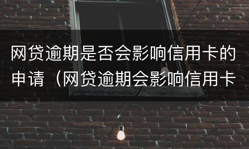 网贷逾期是否会影响信用卡的申请（网贷逾期会影响信用卡申请吗）