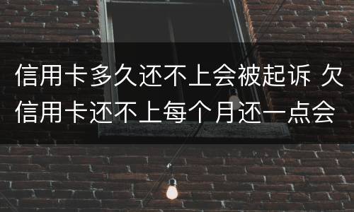 信用卡多久还不上会被起诉 欠信用卡还不上每个月还一点会不会被起诉