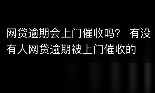 网贷逾期会上门催收吗？ 有没有人网贷逾期被上门催收的