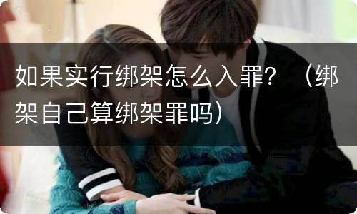 如果实行绑架怎么入罪？（绑架自己算绑架罪吗）