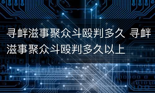 寻衅滋事聚众斗殴判多久 寻衅滋事聚众斗殴判多久以上