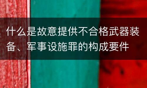 什么是故意提供不合格武器装备、军事设施罪的构成要件