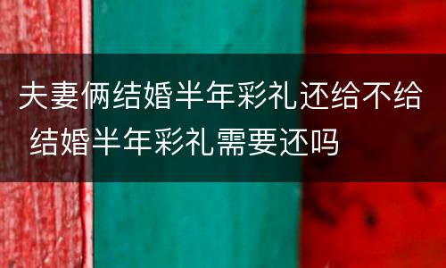 夫妻俩结婚半年彩礼还给不给 结婚半年彩礼需要还吗
