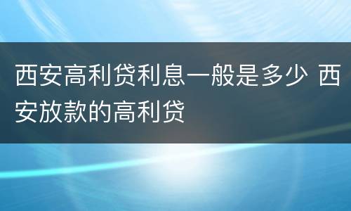 西安高利贷利息一般是多少 西安放款的高利贷
