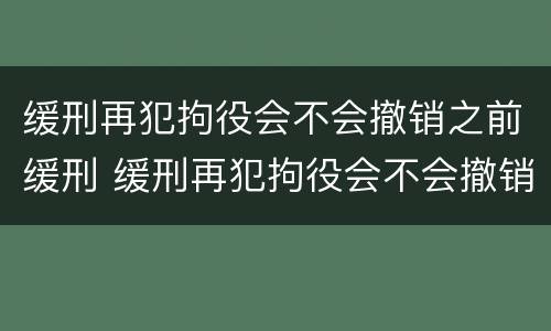 缓刑再犯拘役会不会撤销之前缓刑 缓刑再犯拘役会不会撤销之前缓刑的案件