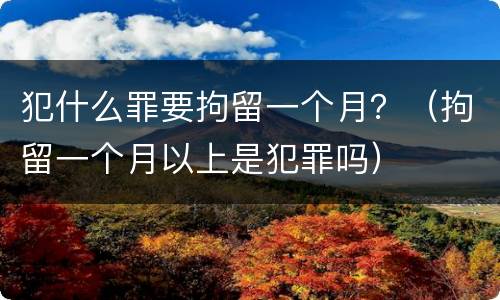 犯什么罪要拘留一个月？（拘留一个月以上是犯罪吗）