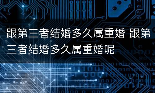 跟第三者结婚多久属重婚 跟第三者结婚多久属重婚呢