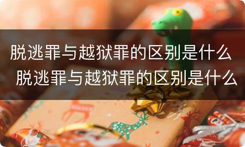 脱逃罪与越狱罪的区别是什么 脱逃罪与越狱罪的区别是什么呢