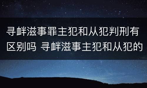 寻衅滋事罪主犯和从犯判刑有区别吗 寻衅滋事主犯和从犯的区别