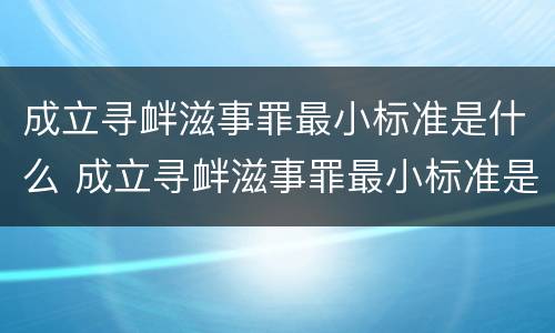 成立寻衅滋事罪最小标准是什么 成立寻衅滋事罪最小标准是什么呢