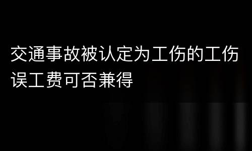 交通事故被认定为工伤的工伤误工费可否兼得