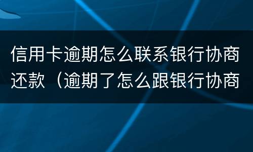 信用卡逾期怎么联系银行协商还款（逾期了怎么跟银行协商还款）