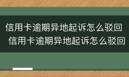 信用卡逾期异地起诉怎么驳回 信用卡逾期异地起诉怎么驳回法院