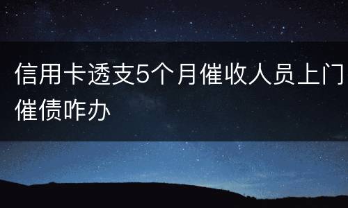 信用卡透支5个月催收人员上门催债咋办