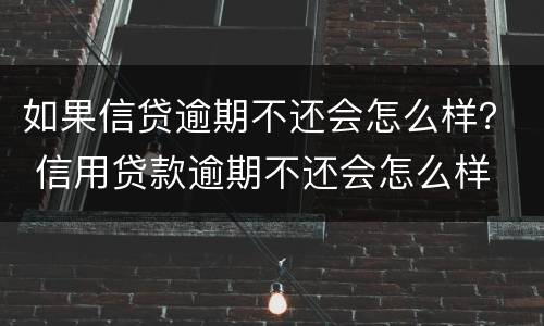如果信贷逾期不还会怎么样？ 信用贷款逾期不还会怎么样