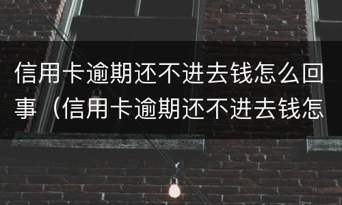 信用卡逾期还不进去钱怎么回事（信用卡逾期还不进去钱怎么回事呀）