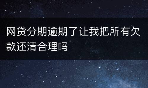 网贷分期逾期了让我把所有欠款还清合理吗