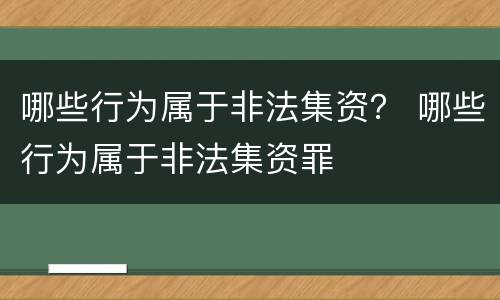 哪些行为属于非法集资？ 哪些行为属于非法集资罪