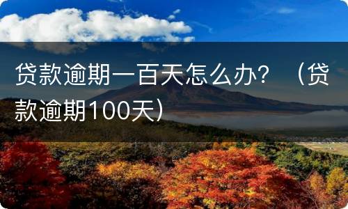 贷款逾期一百天怎么办？（贷款逾期100天）