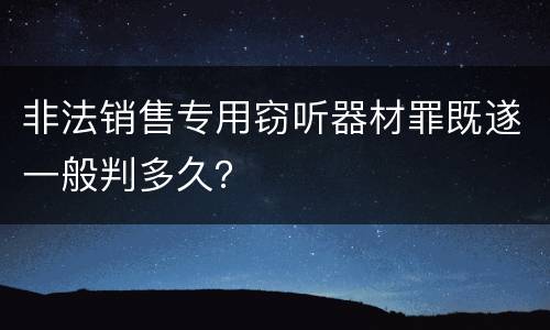 非法销售专用窃听器材罪既遂一般判多久？