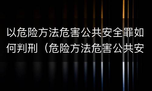 以危险方法危害公共安全罪如何判刑（危险方法危害公共安全罪怎么判刑）