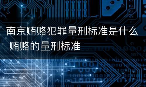 南京贿赂犯罪量刑标准是什么 贿赂的量刑标准