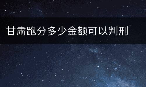甘肃跑分多少金额可以判刑