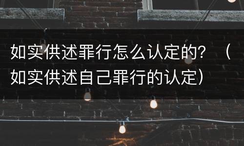 如实供述罪行怎么认定的？（如实供述自己罪行的认定）