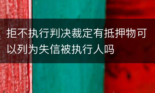 拒不执行判决裁定有抵押物可以列为失信被执行人吗
