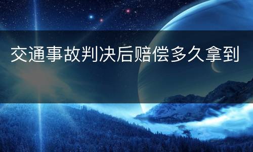 交通事故判决后赔偿多久拿到