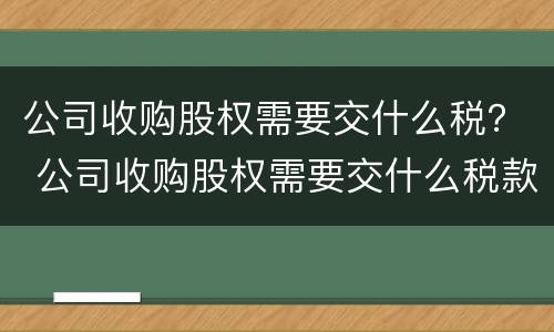 公司收购股权需要交什么税？ 公司收购股权需要交什么税款